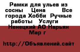 Рамки для ульев из сосны. › Цена ­ 15 - Все города Хобби. Ручные работы » Услуги   . Ненецкий АО,Нарьян-Мар г.